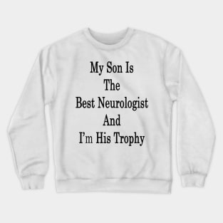 My Son Is The Best Neurologist And I'm His Trophy Crewneck Sweatshirt